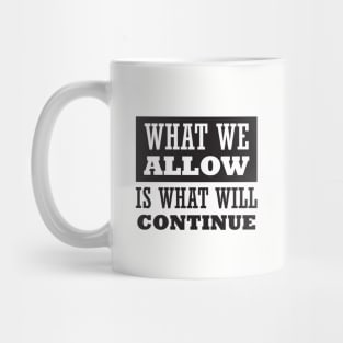 What We Allow Is What Will Continue Mug
